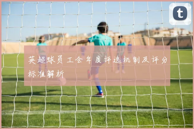 英超球员工会年度评选机制及评分标准解析