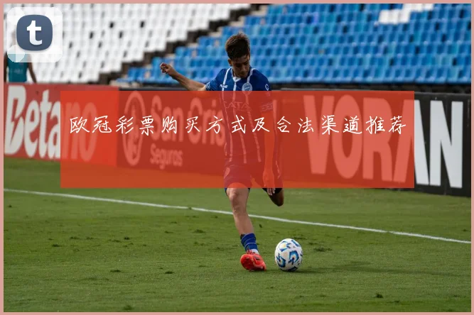 欧冠彩票购买方式及合法渠道推荐