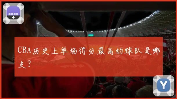 CBA历史上单场得分最高的球队是哪支？