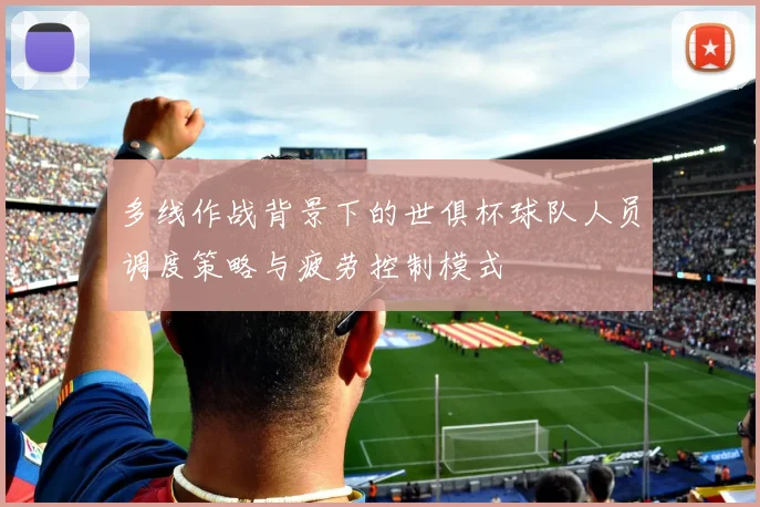 多线作战背景下的世俱杯球队人员调度策略与疲劳控制模式