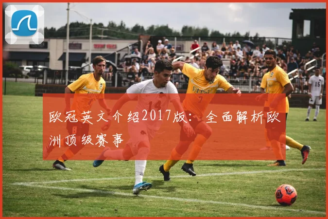 欧冠英文介绍2017版：全面解析欧洲顶级赛事