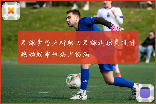 足球步态分析助力足球运动员提升跑动效率和减少伤病