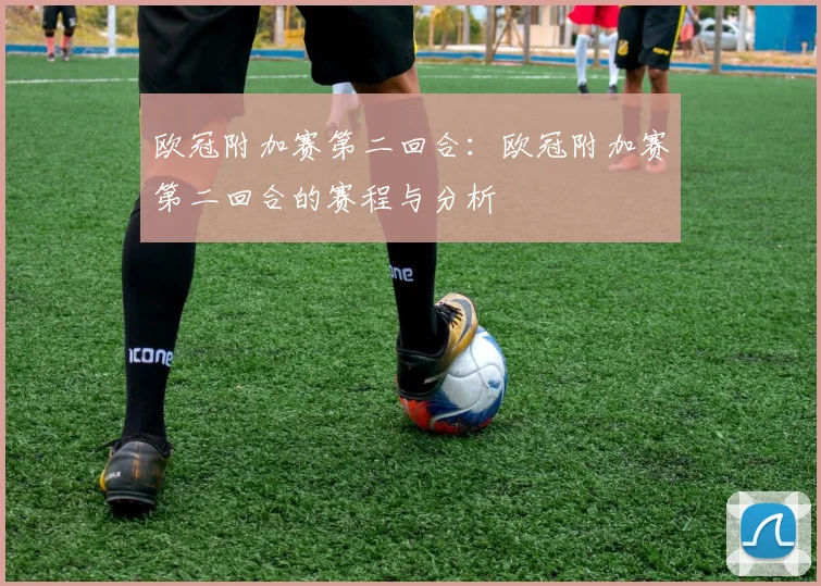 欧冠附加赛第二回合：欧冠附加赛第二回合的赛程与分析